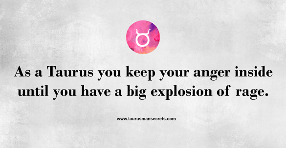as-a-taurus-you-keep-your-anger-inside-until-you-have-a-big-exploaion-of-rage