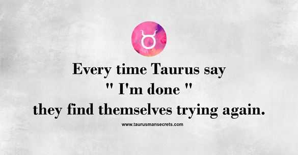 every-time-taurus-say-i-am-done-they-find-themselves-trying-again