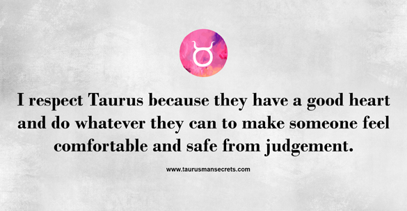 i-respect-taurus-because-they-have-a-good-heart-and-do-whatever-they-can-to-make-someone-feel-comfortable-and-safe-from-judgement