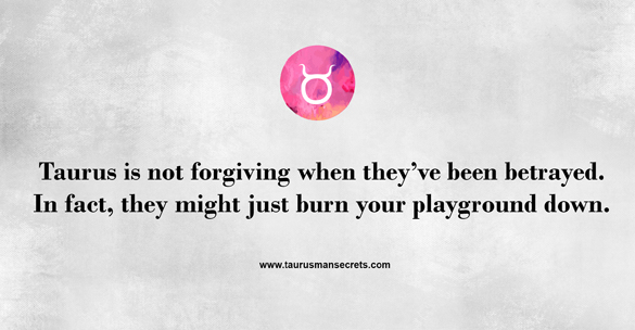 taurus-is-not-forgiving-when-theyve-been-betrayed-in-fact-they-might-just-burn-your-playground-down