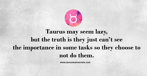 taurus-may-seem-lazy-but-the-truth-is-they-just-ca-not-see-the-importance-in-some-tasks-so-they-choose-to-not-do-them