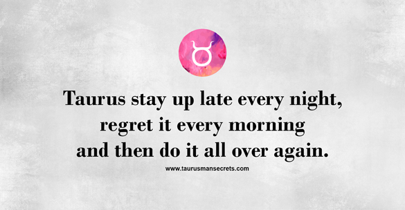 taurus-stay-up-late-every-night-regret-it-every-morning-and-then-do-t-all-over-again