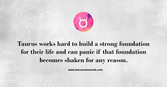 taurus-works-hard-to-build-a-strong-foundation-for-their-life-and-can-panic-if-that-foundation-becomes-shaken-for-any-reason