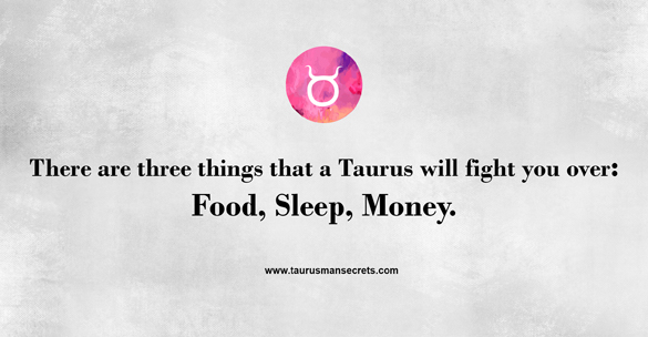 there-are-three-things-that-a-taurus-will-fight-you-over