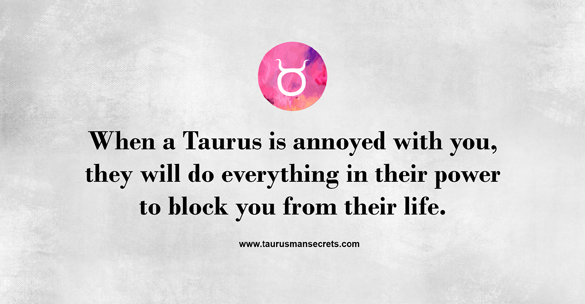 when-a-taurus-is-annoyed-with-you-they-will-do-everything-in-their-power-to-block-you-from-their-life