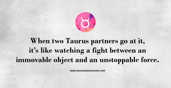when-two-taurus-partners-go-at-it-its-like-watching-a-fight-between-an-immovable-object-and-an-unstoppable-force
