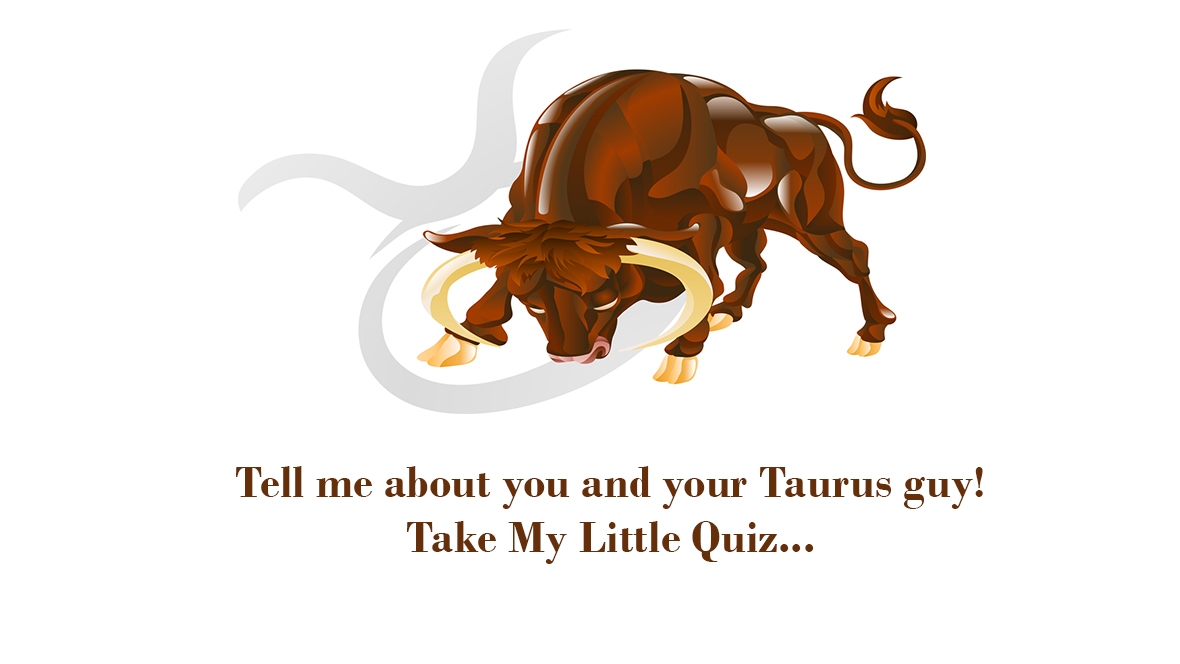 Take My Little Quiz About Your Taurus Guy And Learn All About Him