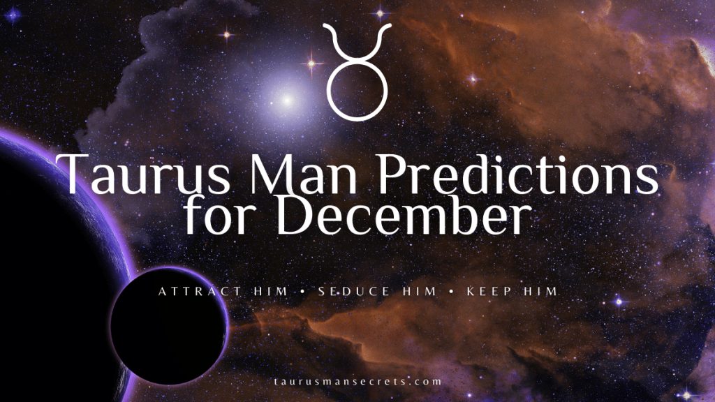 Taurus Man Predictions For December 2022