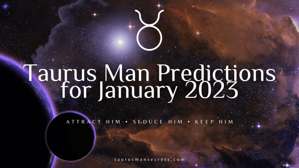 Taurus Man Predictions For January 2023