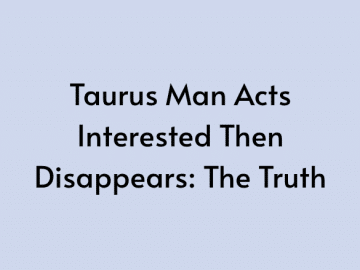 Taurus Man Acts Interested Then Disappears: The Truth