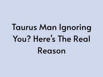 Taurus Man Ignoring You? Here’s The Real Reason