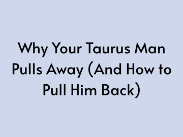 Why Your Taurus Man Pulls Away (And How to Pull Him Back)
