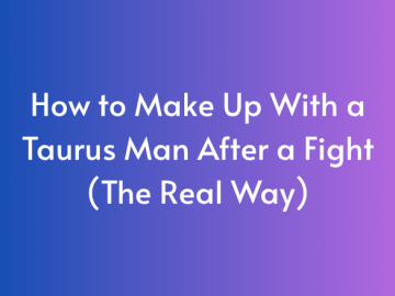 How to Make Up With a Taurus Man After a Fight (The Real Way)