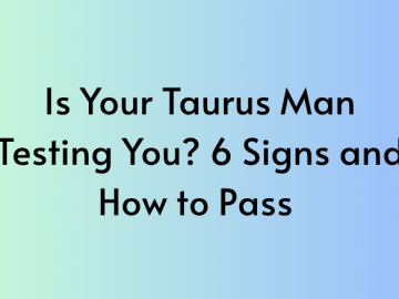 Is Your Taurus Man Testing You? 6 Signs and How to Pass
