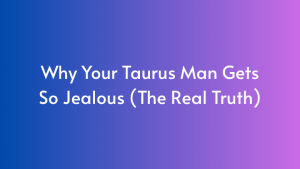 Why Your Taurus Man Gets So Jealous (The Real Truth)