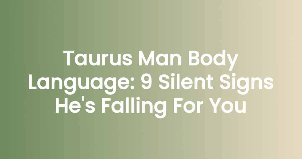 Taurus Man Body Language: 9 Silent Signs He’s Falling For You