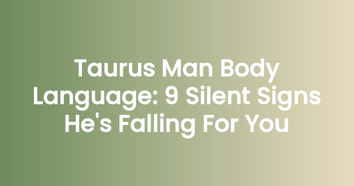 Taurus Man Body Language: 9 Silent Signs He’s Falling For You