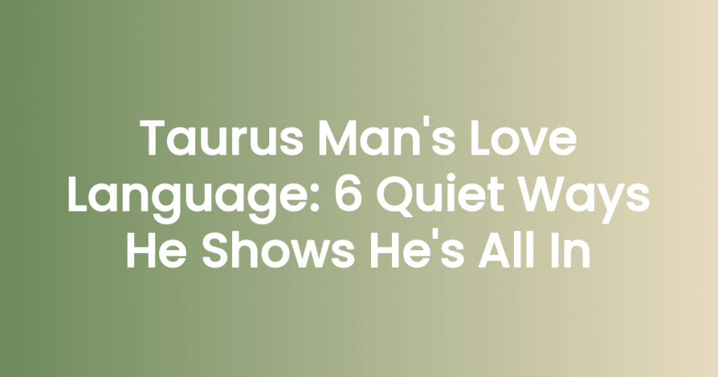 Taurus Man’s Love Language: 6 Quiet Ways He Shows He’s All In