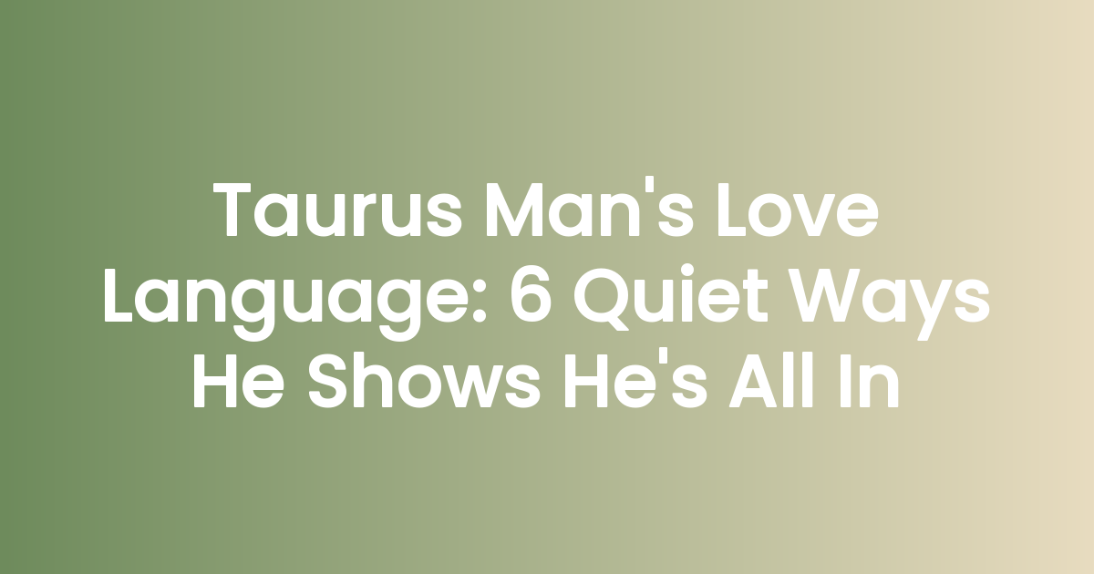 Taurus Man’s Love Language: 6 Quiet Ways He Shows He’s All In